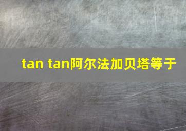 tan tan阿尔法加贝塔等于